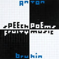 ANTON BRUHIN Speech Poems/Fruity Music